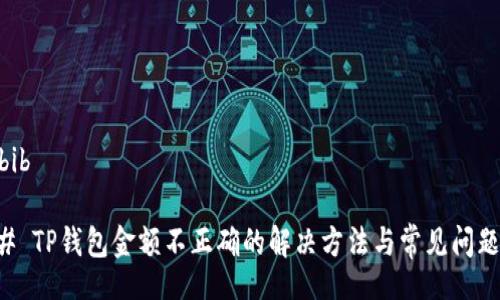 bib/bib

### TP钱包金额不正确的解决方法与常见问题解析