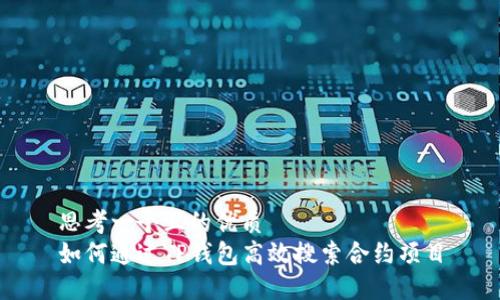思考一个且的优质
如何通过TP钱包高效搜索合约项目